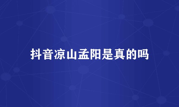 抖音凉山孟阳是真的吗