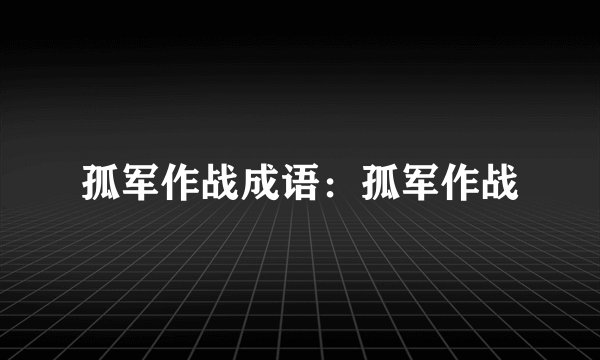 孤军作战成语：孤军作战