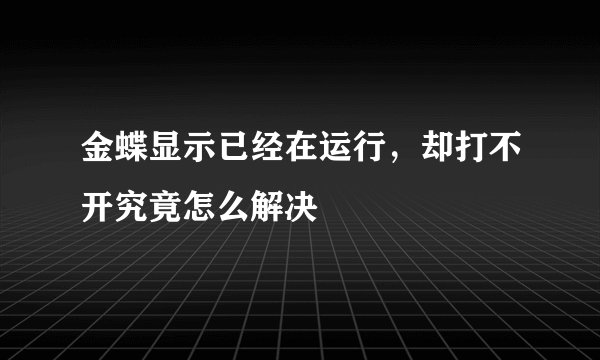 金蝶显示已经在运行，却打不开究竟怎么解决