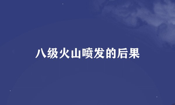 八级火山喷发的后果