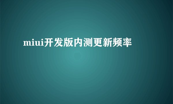miui开发版内测更新频率