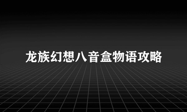 龙族幻想八音盒物语攻略