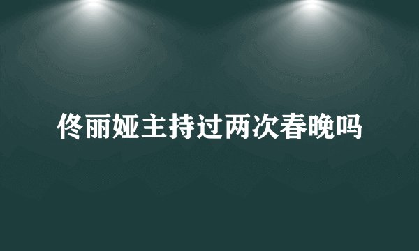 佟丽娅主持过两次春晚吗