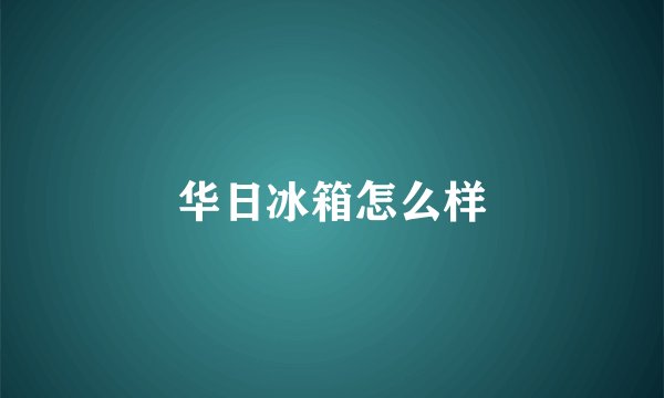 华日冰箱怎么样