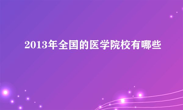2013年全国的医学院校有哪些