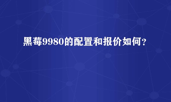 黑莓9980的配置和报价如何？