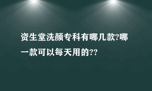 资生堂洗颜专科有哪几款?哪一款可以每天用的??