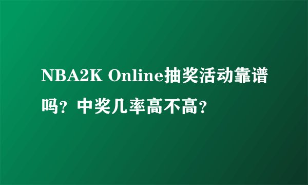 NBA2K Online抽奖活动靠谱吗？中奖几率高不高？