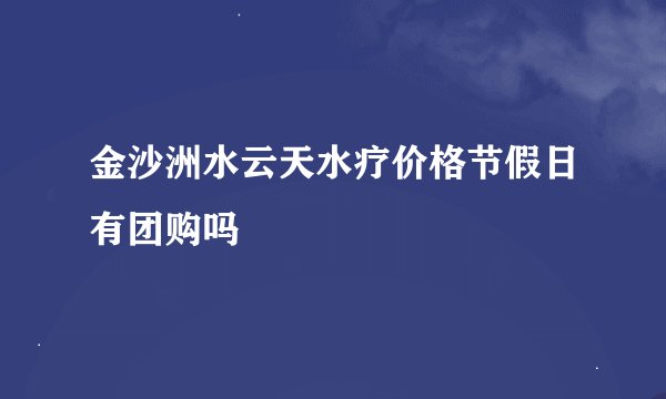 金沙洲水云天水疗价格节假日有团购吗
