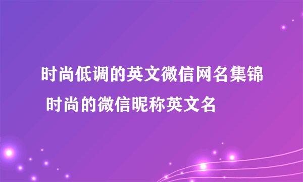 时尚低调的英文微信网名集锦 时尚的微信昵称英文名