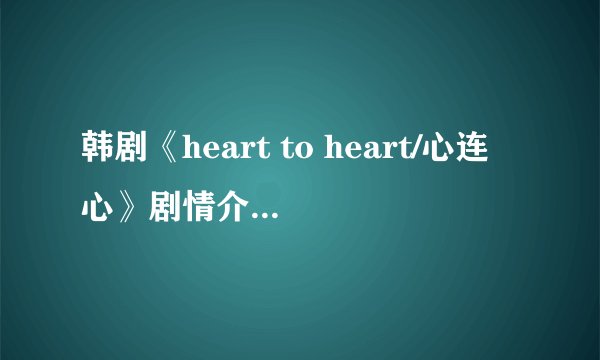 韩剧《heart to heart/心连心》剧情介绍(1-16全集)