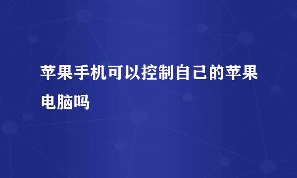 苹果手机可以控制自己的苹果电脑吗