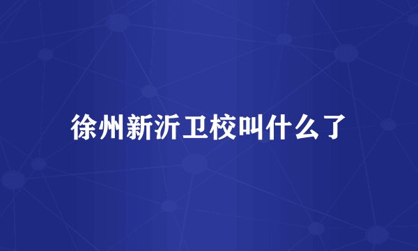 徐州新沂卫校叫什么了