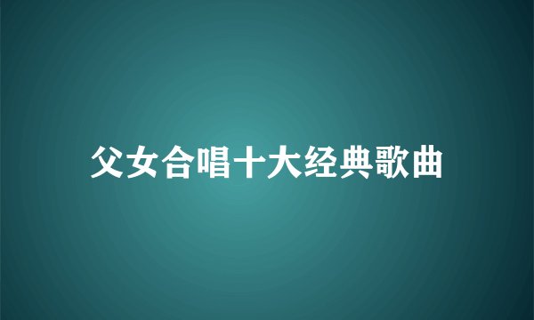 父女合唱十大经典歌曲