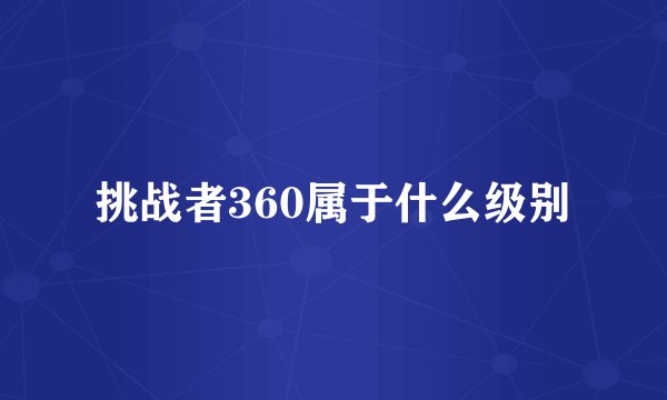 挑战者360属于什么级别
