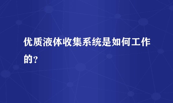 优质液体收集系统是如何工作的？
