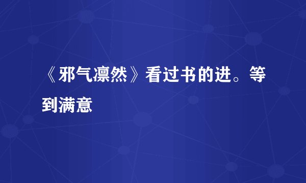 《邪气凛然》看过书的进。等到满意