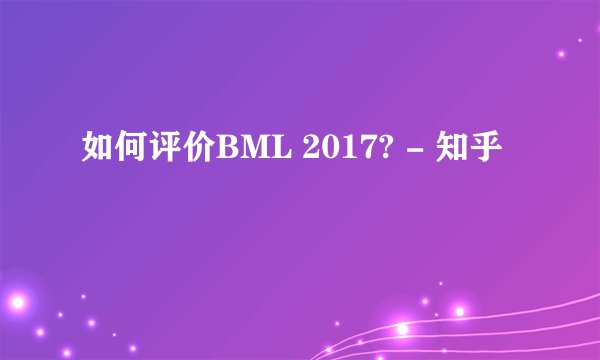 如何评价BML 2017? - 知乎