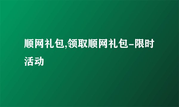 顺网礼包,领取顺网礼包-限时活动