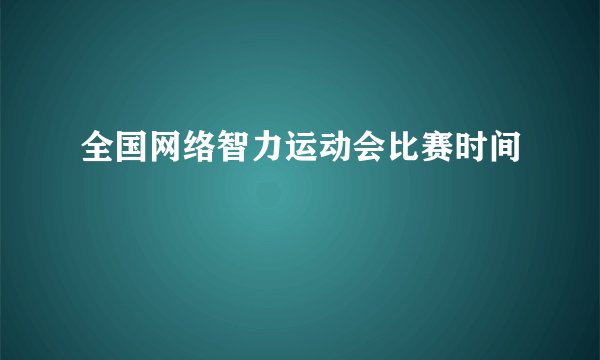 全国网络智力运动会比赛时间