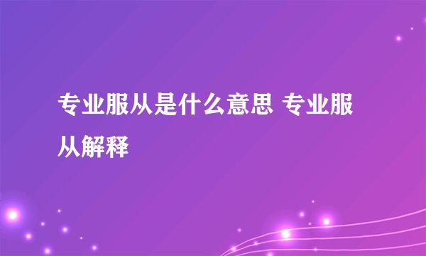 专业服从是什么意思 专业服从解释
