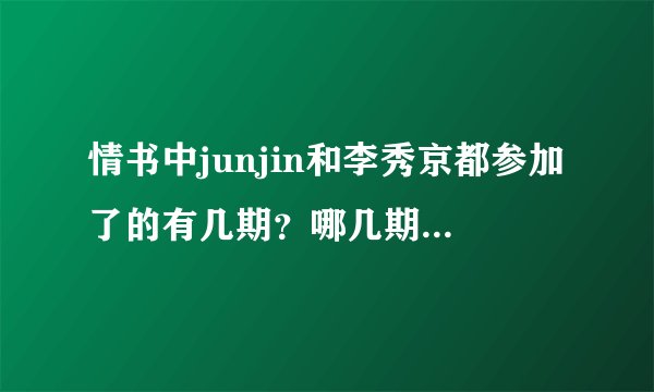 情书中junjin和李秀京都参加了的有几期？哪几期？大神们帮帮忙