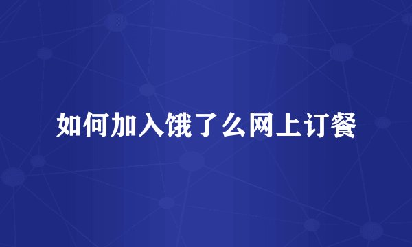 如何加入饿了么网上订餐