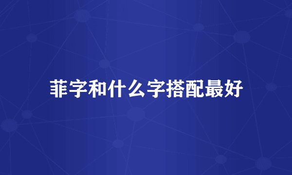 菲字和什么字搭配最好