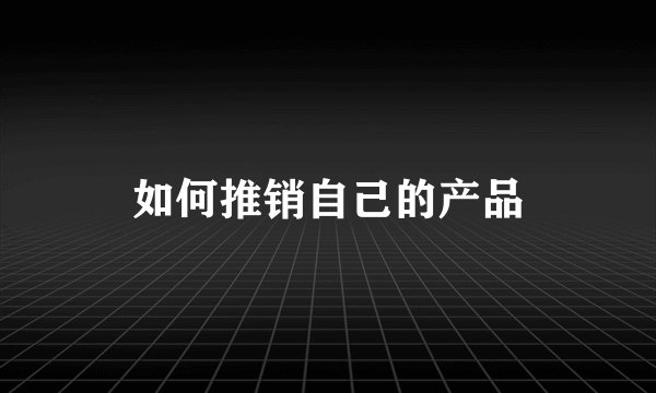如何推销自己的产品