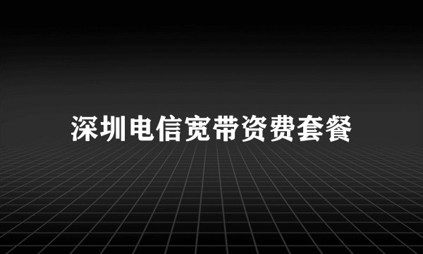 深圳电信宽带资费套餐