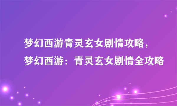 梦幻西游青灵玄女剧情攻略，梦幻西游：青灵玄女剧情全攻略