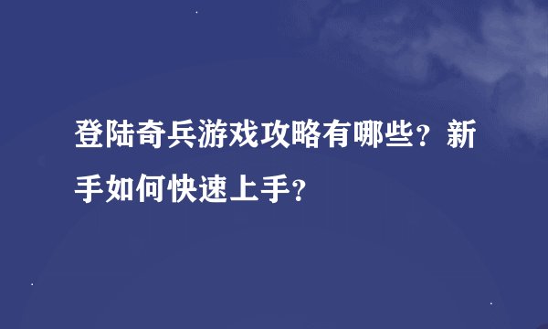 登陆奇兵游戏攻略有哪些？新手如何快速上手？