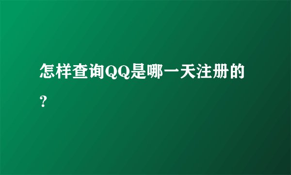 怎样查询QQ是哪一天注册的？