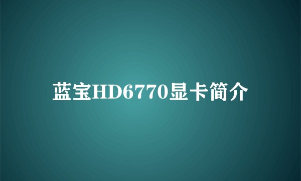 蓝宝HD6770显卡简介