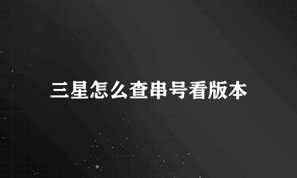 三星怎么查串号看版本
