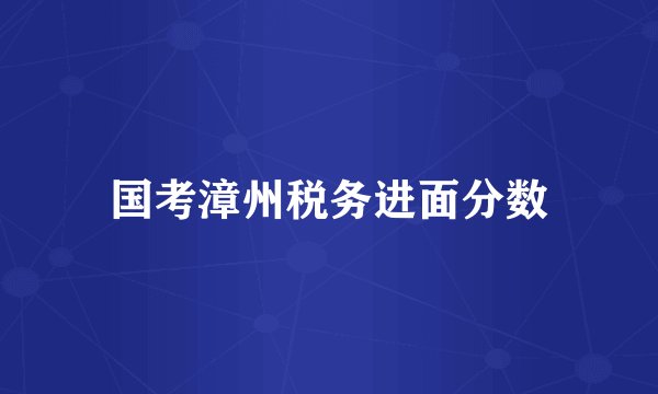 国考漳州税务进面分数