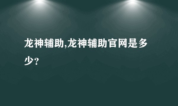 龙神辅助,龙神辅助官网是多少？