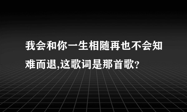 我会和你一生相随再也不会知难而退,这歌词是那首歌？