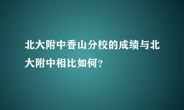 北大附中香山分校的成绩与北大附中相比如何？