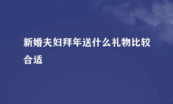 新婚夫妇拜年送什么礼物比较合适