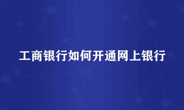 工商银行如何开通网上银行
