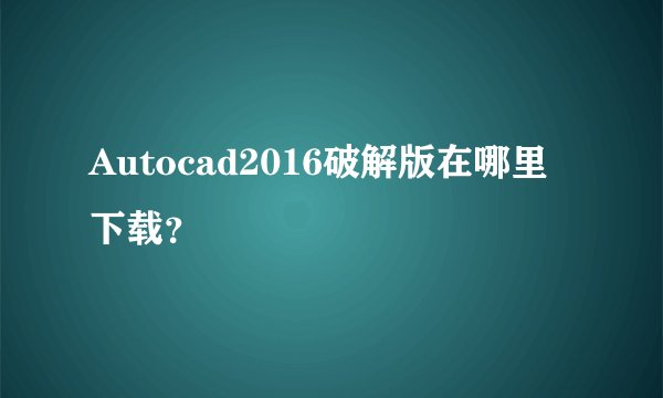 Autocad2016破解版在哪里下载？