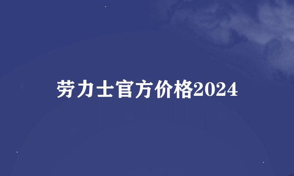劳力士官方价格2024