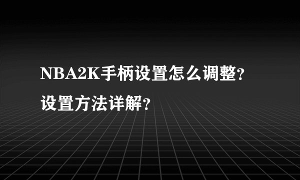 NBA2K手柄设置怎么调整？设置方法详解？
