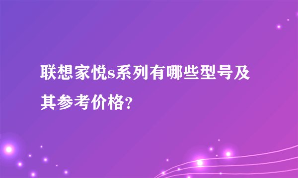 联想家悦s系列有哪些型号及其参考价格？