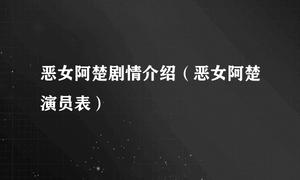 恶女阿楚剧情介绍（恶女阿楚演员表）