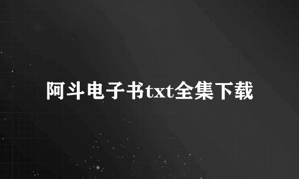 阿斗电子书txt全集下载