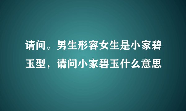 请问。男生形容女生是小家碧玉型，请问小家碧玉什么意思