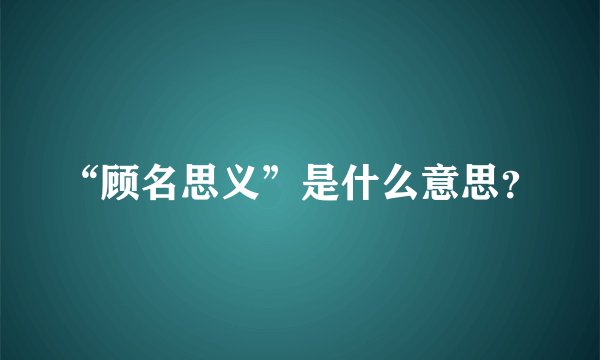 “顾名思义”是什么意思？