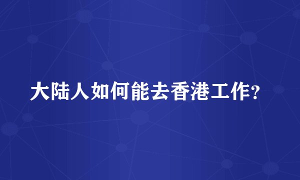 大陆人如何能去香港工作？